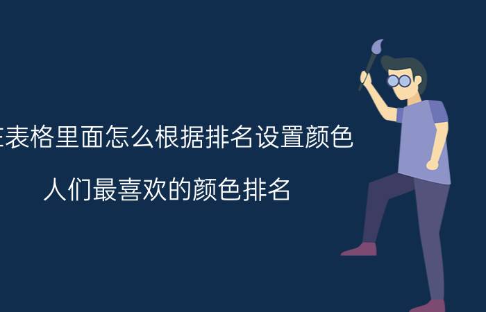 在表格里面怎么根据排名设置颜色 人们最喜欢的颜色排名？